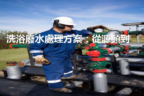 洗浴廢水處理方案：從源頭到終端的環(huán)保革命！
